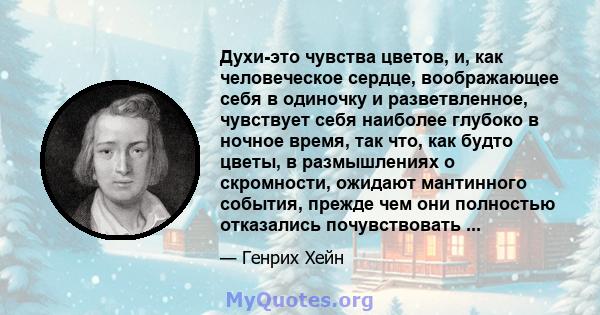 Духи-это чувства цветов, и, как человеческое сердце, воображающее себя в одиночку и разветвленное, чувствует себя наиболее глубоко в ночное время, так что, как будто цветы, в размышлениях о скромности, ожидают