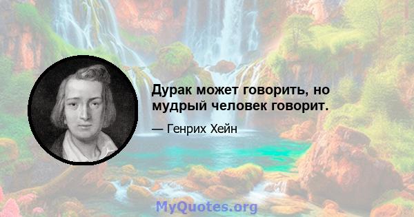 Дурак может говорить, но мудрый человек говорит.