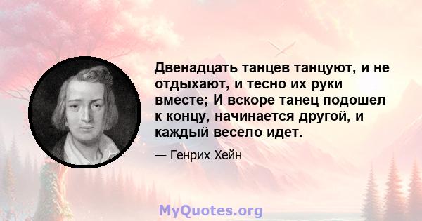 Двенадцать танцев танцуют, и не отдыхают, и тесно их руки вместе; И вскоре танец подошел к концу, начинается другой, и каждый весело идет.