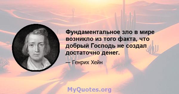 Фундаментальное зло в мире возникло из того факта, что добрый Господь не создал достаточно денег.