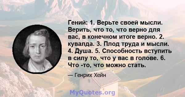 Гений: 1. Верьте своей мысли. Верить, что то, что верно для вас, в конечном итоге верно. 2. кувалда. 3. Плод труда и мысли. 4. Душа. 5. Способность вступить в силу то, что у вас в голове. 6. Что -то, что можно стать.