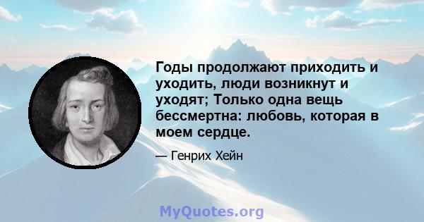 Годы продолжают приходить и уходить, люди возникнут и уходят; Только одна вещь бессмертна: любовь, которая в моем сердце.