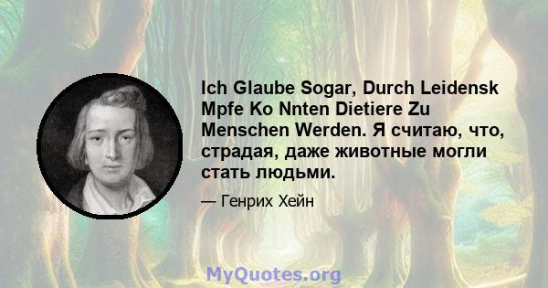 Ich Glaube Sogar, Durch Leidensk Mpfe Ko Nnten Dietiere Zu Menschen Werden. Я считаю, что, страдая, даже животные могли стать людьми.