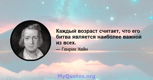 Каждый возраст считает, что его битва является наиболее важной из всех.