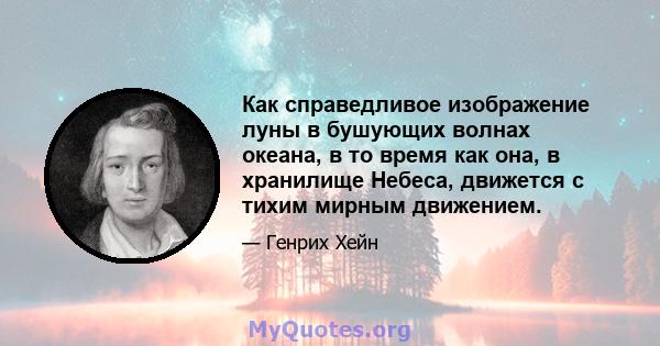 Как справедливое изображение луны в бушующих волнах океана, в то время как она, в хранилище Небеса, движется с тихим мирным движением.