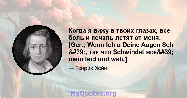 Когда я вижу в твоих глазах, все боль и печаль летят от меня. [Ger., Wenn Ich в Deine Augen Sch ', так что Schwindet все' mein leid und weh.]