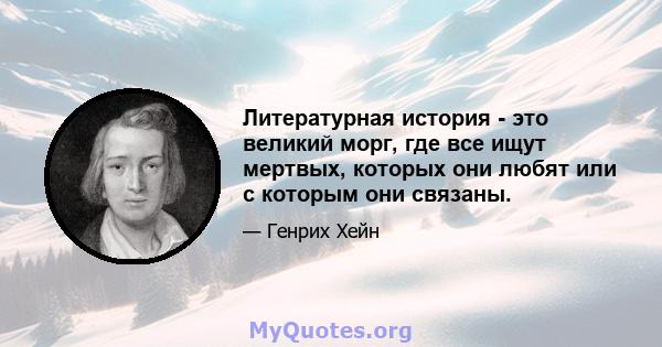 Литературная история - это великий морг, где все ищут мертвых, которых они любят или с которым они связаны.