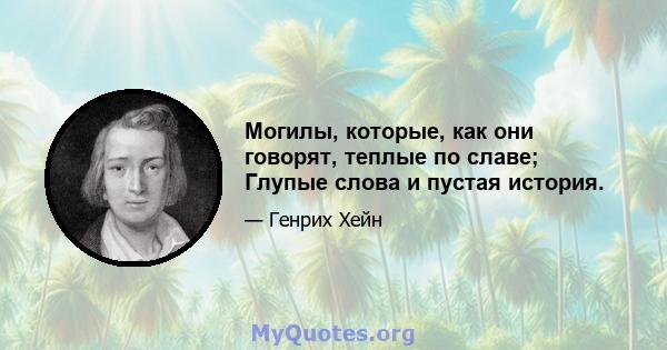 Могилы, которые, как они говорят, теплые по славе; Глупые слова и пустая история.