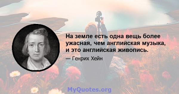 На земле есть одна вещь более ужасная, чем английская музыка, и это английская живопись.