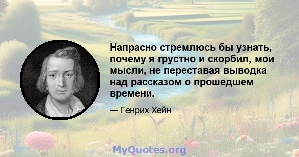 Напрасно стремлюсь бы узнать, почему я грустно и скорбил, мои мысли, не переставая выводка над рассказом о прошедшем времени.