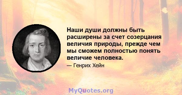 Наши души должны быть расширены за счет созерцания величия природы, прежде чем мы сможем полностью понять величие человека.