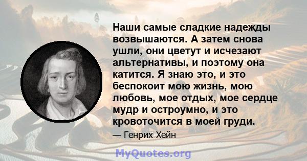 Наши самые сладкие надежды возвышаются. А затем снова ушли, они цветут и исчезают альтернативы, и поэтому она катится. Я знаю это, и это беспокоит мою жизнь, мою любовь, мое отдых, мое сердце мудр и остроумно, и это