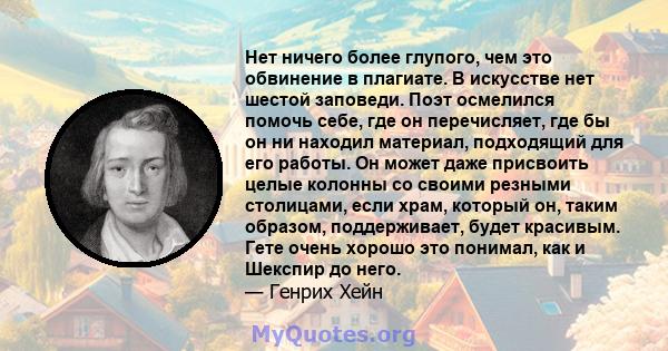 Нет ничего более глупого, чем это обвинение в плагиате. В искусстве нет шестой заповеди. Поэт осмелился помочь себе, где он перечисляет, где бы он ни находил материал, подходящий для его работы. Он может даже присвоить