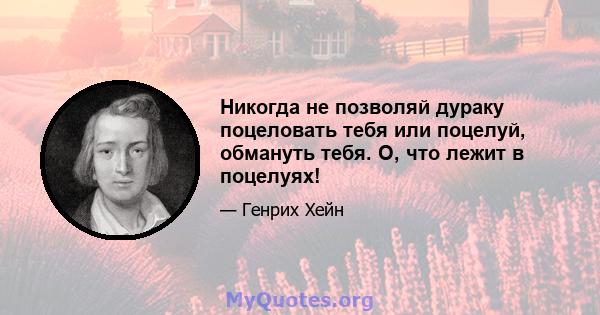 Никогда не позволяй дураку поцеловать тебя или поцелуй, обмануть тебя. О, что лежит в поцелуях!