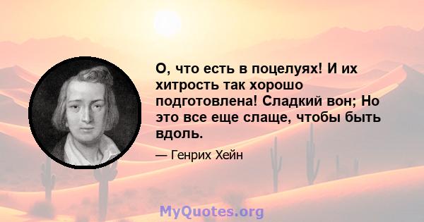 О, что есть в поцелуях! И их хитрость так хорошо подготовлена! Сладкий вон; Но это все еще слаще, чтобы быть вдоль.