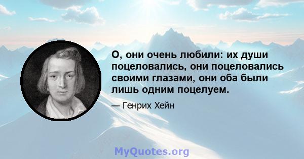 О, они очень любили: их души поцеловались, они поцеловались своими глазами, они оба были лишь одним поцелуем.