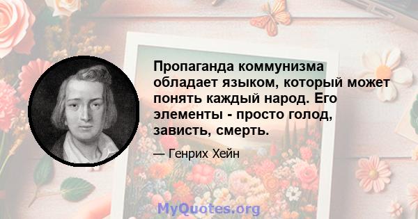 Пропаганда коммунизма обладает языком, который может понять каждый народ. Его элементы - просто голод, зависть, смерть.