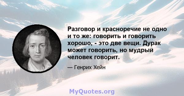 Разговор и красноречие не одно и то же: говорить и говорить хорошо, - это две вещи. Дурак может говорить, но мудрый человек говорит.