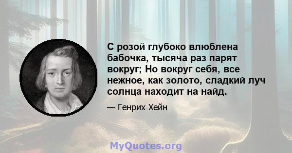 С розой глубоко влюблена бабочка, тысяча раз парят вокруг; Но вокруг себя, все нежное, как золото, сладкий луч солнца находит на найд.