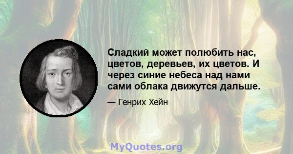 Сладкий может полюбить нас, цветов, деревьев, их цветов. И через синие небеса над нами сами облака движутся дальше.