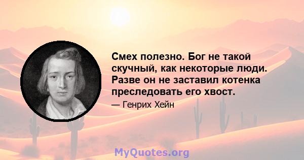 Смех полезно. Бог не такой скучный, как некоторые люди. Разве он не заставил котенка преследовать его хвост.