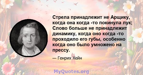 Стрела принадлежит не Арщику, когда она когда -то покинула лук; Слово больше не принадлежит динамику, когда оно когда -то проходило его губы, особенно когда оно было умножено на прессу.