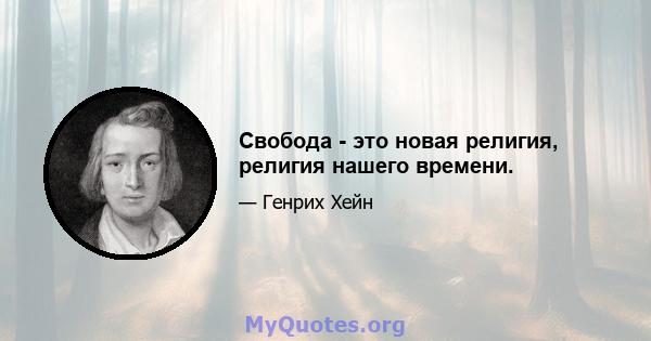 Свобода - это новая религия, религия нашего времени.