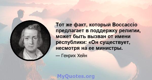 Тот же факт, который Boccaccio предлагает в поддержку религии, может быть вызван от имени республики: «Он существует, несмотря на ее министры.