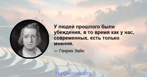 У людей прошлого были убеждения, в то время как у нас, современных, есть только мнения.