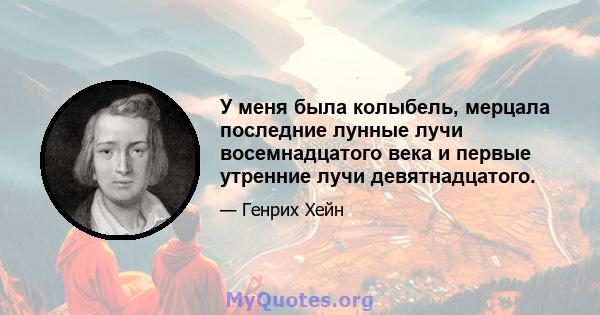 У меня была колыбель, мерцала последние лунные лучи восемнадцатого века и первые утренние лучи девятнадцатого.