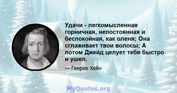 Удачи - легкомысленная горничная, непостоянная и беспокойная, как оленя; Она сглаживает твои волосы; А потом Джейд целует тебя быстро и ушел.