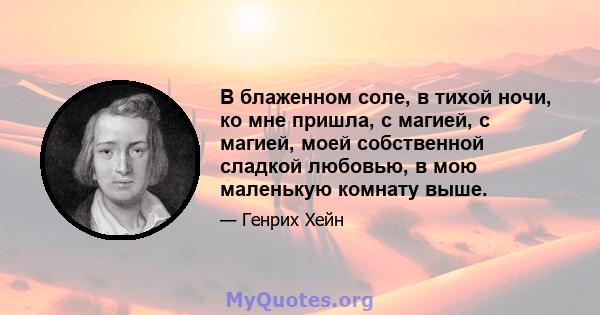 В блаженном соле, в тихой ночи, ко мне пришла, с магией, с магией, моей собственной сладкой любовью, в мою маленькую комнату выше.