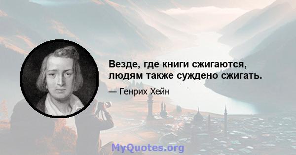 Везде, где книги сжигаются, людям также суждено сжигать.