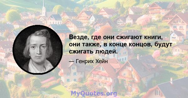 Везде, где они сжигают книги, они также, в конце концов, будут сжигать людей.