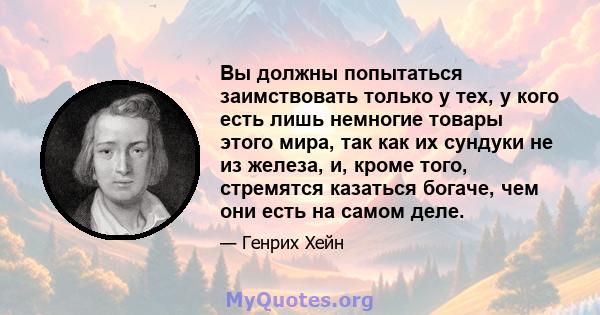 Вы должны попытаться заимствовать только у тех, у кого есть лишь немногие товары этого мира, так как их сундуки не из железа, и, кроме того, стремятся казаться богаче, чем они есть на самом деле.