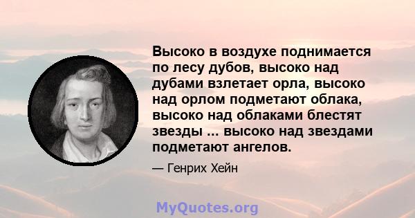 Высоко в воздухе поднимается по лесу дубов, высоко над дубами взлетает орла, высоко над орлом подметают облака, высоко над облаками блестят звезды ... высоко над звездами подметают ангелов.