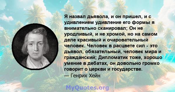 Я назвал дьявола, и он пришел, и с удивлением удивление его формы я внимательно сканировал; Он не уродливый, и не хромой, но на самом деле красивый и очаровательный человек. Человек в расцвете сил - это дьявол,