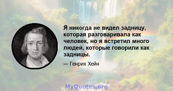 Я никогда не видел задницу, которая разговаривала как человек, но я встретил много людей, которые говорили как задницы.