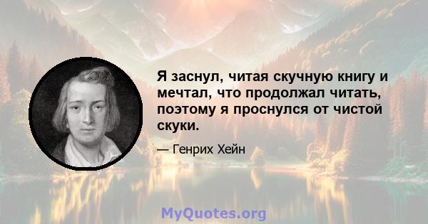 Я заснул, читая скучную книгу и мечтал, что продолжал читать, поэтому я проснулся от чистой скуки.