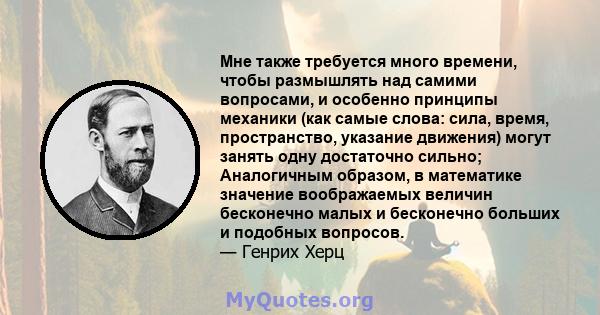 Мне также требуется много времени, чтобы размышлять над самими вопросами, и особенно принципы механики (как самые слова: сила, время, пространство, указание движения) могут занять одну достаточно сильно; Аналогичным