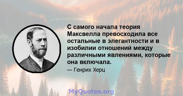 С самого начала теория Максвелла превосходила все остальные в элегантности и в изобилии отношений между различными явлениями, которые она включала.