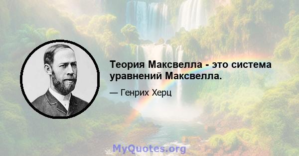 Теория Максвелла - это система уравнений Максвелла.