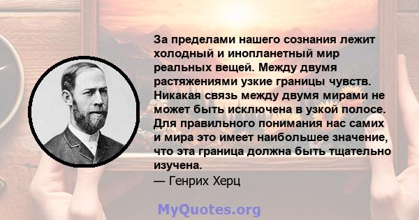 За пределами нашего сознания лежит холодный и инопланетный мир реальных вещей. Между двумя растяжениями узкие границы чувств. Никакая связь между двумя мирами не может быть исключена в узкой полосе. Для правильного