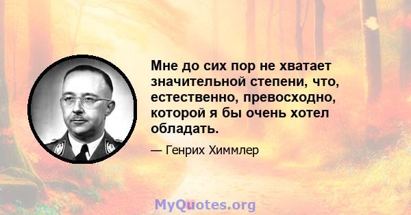 Мне до сих пор не хватает значительной степени, что, естественно, превосходно, которой я бы очень хотел обладать.