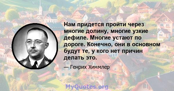 Нам придется пройти через многие долину, многие узкие дефиле. Многие устают по дороге. Конечно, они в основном будут те, у кого нет причин делать это.