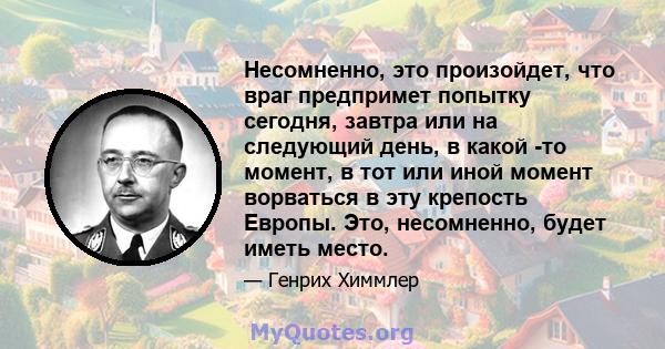 Несомненно, это произойдет, что враг предпримет попытку сегодня, завтра или на следующий день, в какой -то момент, в тот или иной момент ворваться в эту крепость Европы. Это, несомненно, будет иметь место.