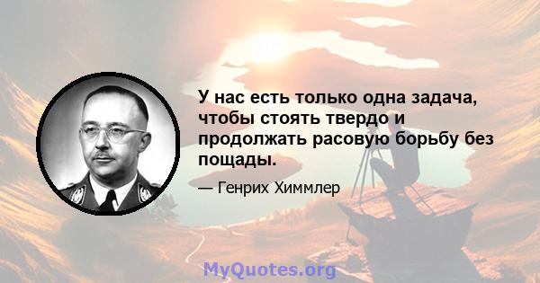 У нас есть только одна задача, чтобы стоять твердо и продолжать расовую борьбу без пощады.