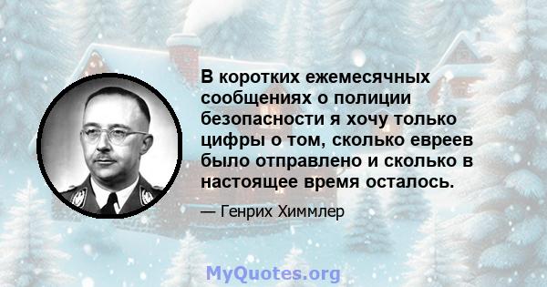 В коротких ежемесячных сообщениях о полиции безопасности я хочу только цифры о том, сколько евреев было отправлено и сколько в настоящее время осталось.