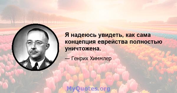 Я надеюсь увидеть, как сама концепция еврейства полностью уничтожена.