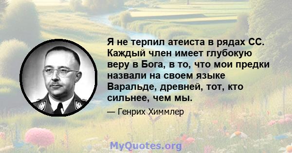 Я не терпил атеиста в рядах СС. Каждый член имеет глубокую веру в Бога, в то, что мои предки назвали на своем языке Варальде, древней, тот, кто сильнее, чем мы.